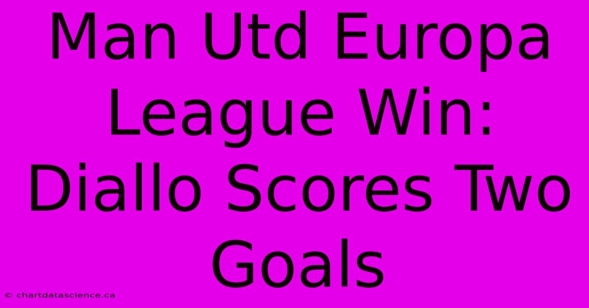 Man Utd Europa League Win: Diallo Scores Two Goals