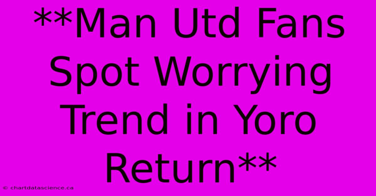 **Man Utd Fans Spot Worrying Trend In Yoro Return**