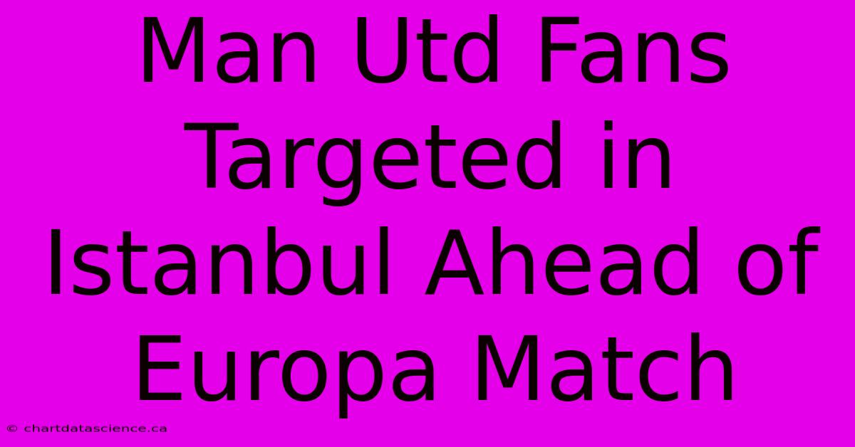 Man Utd Fans Targeted In Istanbul Ahead Of Europa Match