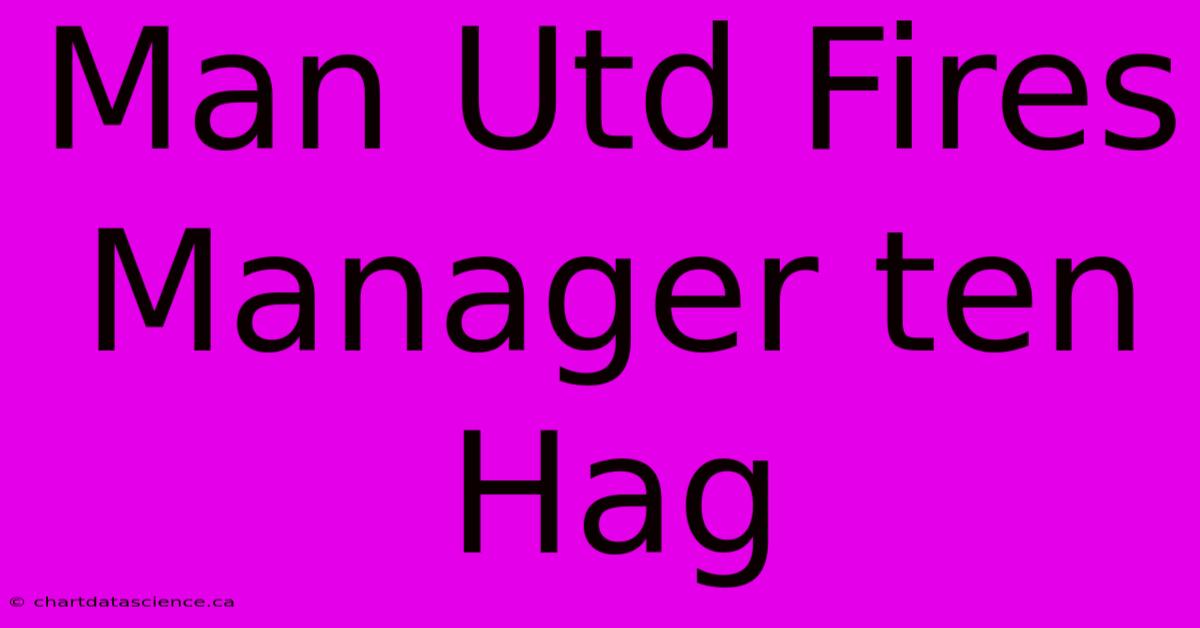 Man Utd Fires Manager Ten Hag