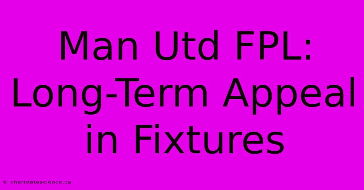 Man Utd FPL: Long-Term Appeal In Fixtures