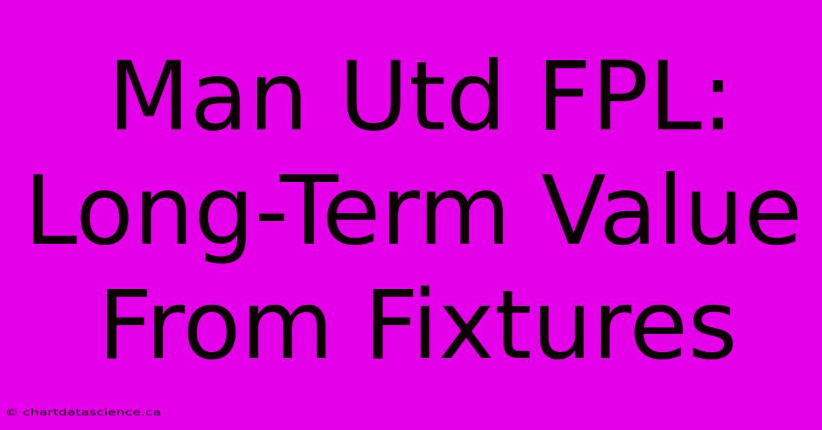 Man Utd FPL: Long-Term Value From Fixtures 