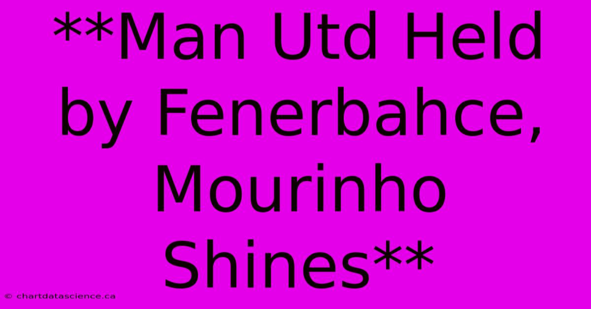 **Man Utd Held By Fenerbahce, Mourinho Shines** 