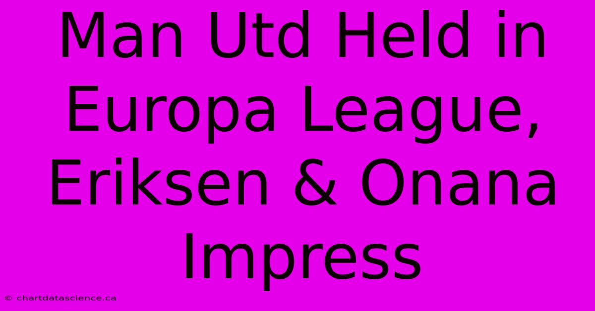 Man Utd Held In Europa League, Eriksen & Onana Impress