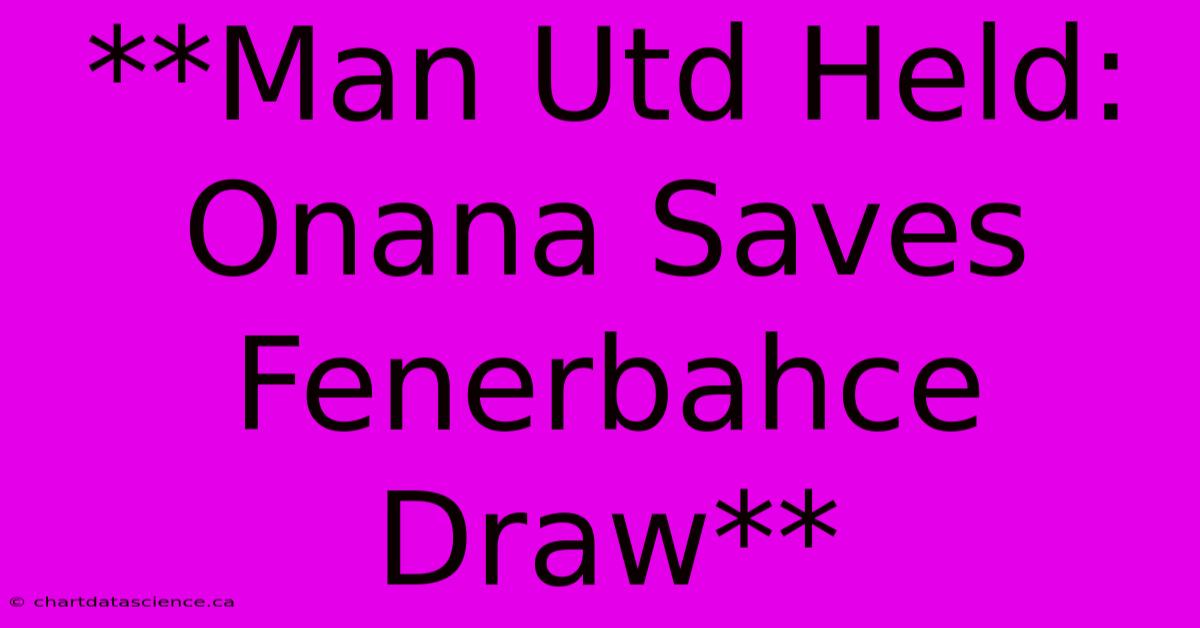 **Man Utd Held: Onana Saves Fenerbahce Draw**