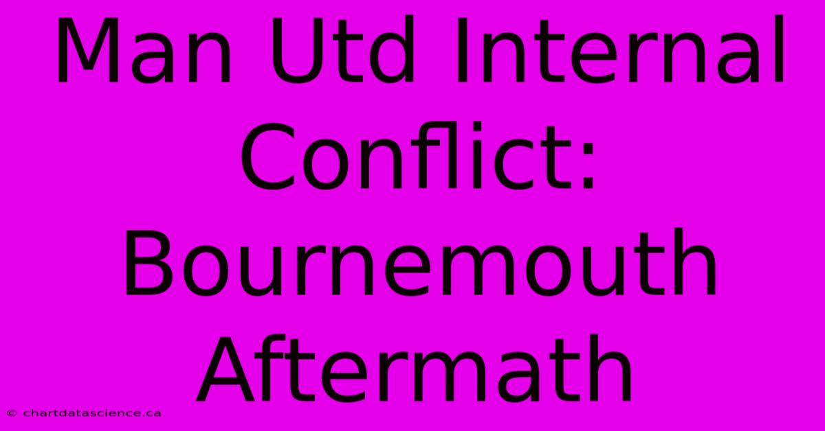 Man Utd Internal Conflict: Bournemouth Aftermath