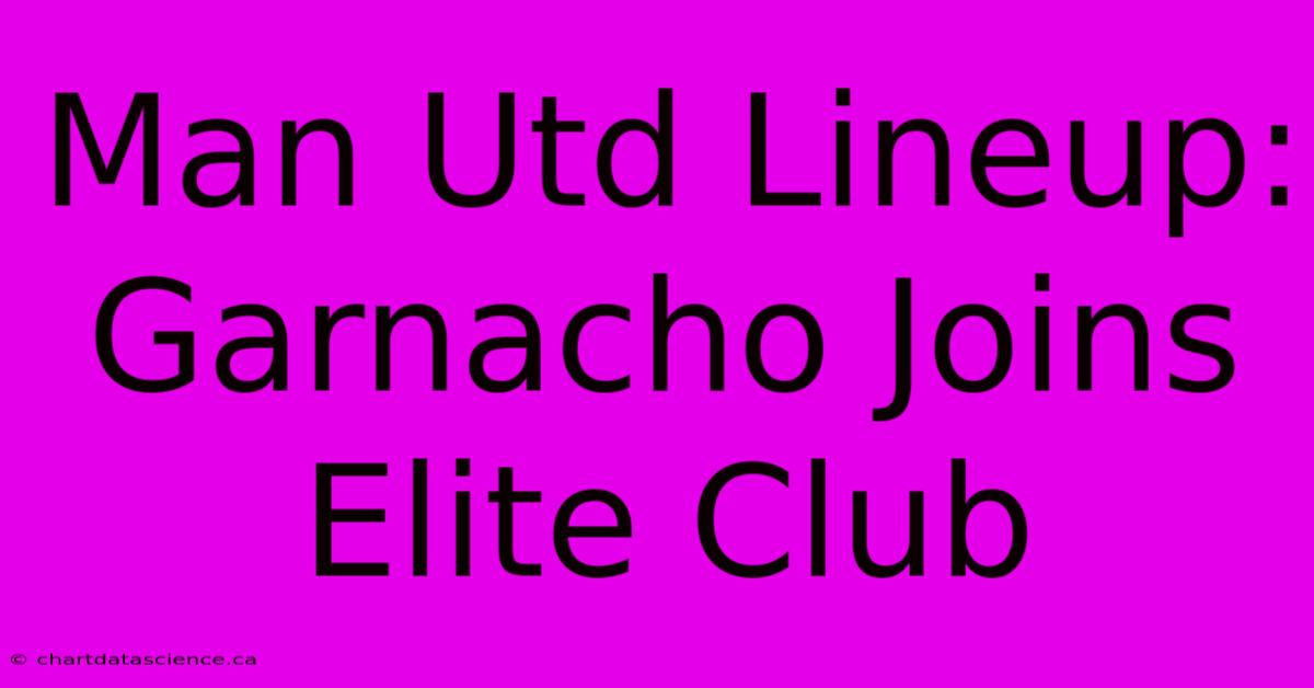 Man Utd Lineup: Garnacho Joins Elite Club