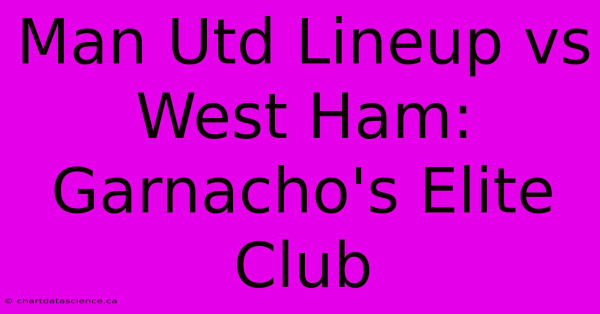 Man Utd Lineup Vs West Ham: Garnacho's Elite Club