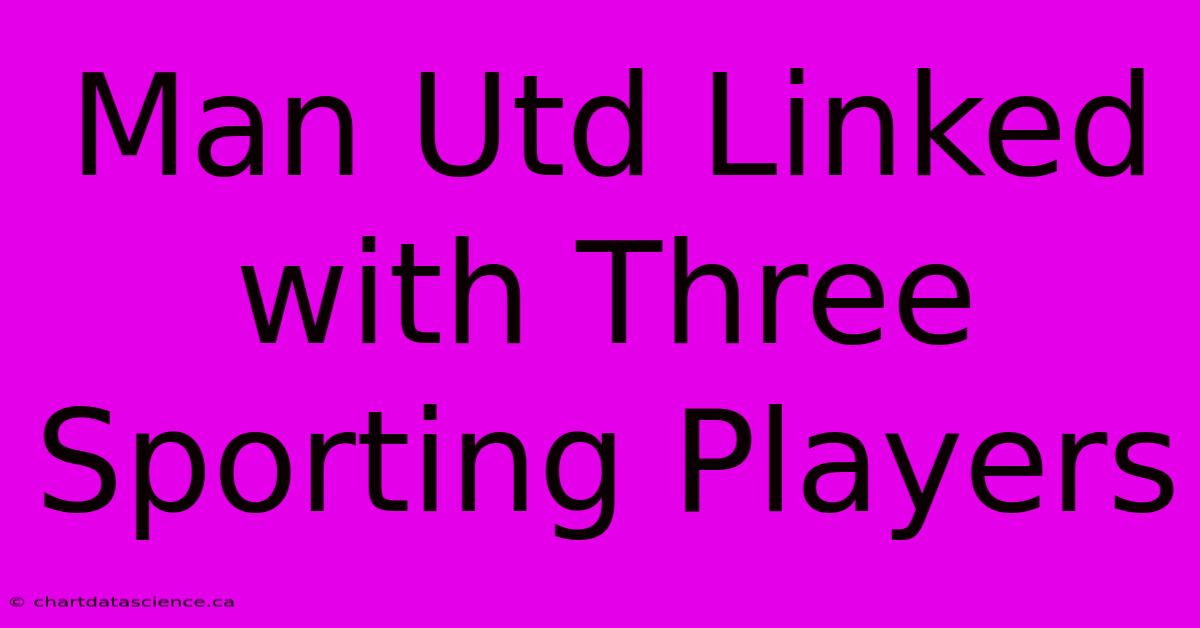 Man Utd Linked With Three Sporting Players