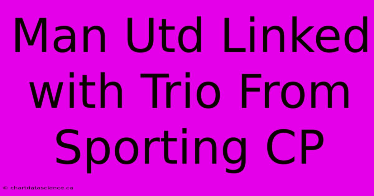 Man Utd Linked With Trio From Sporting CP