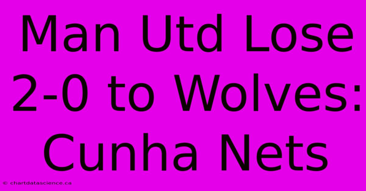 Man Utd Lose 2-0 To Wolves: Cunha Nets