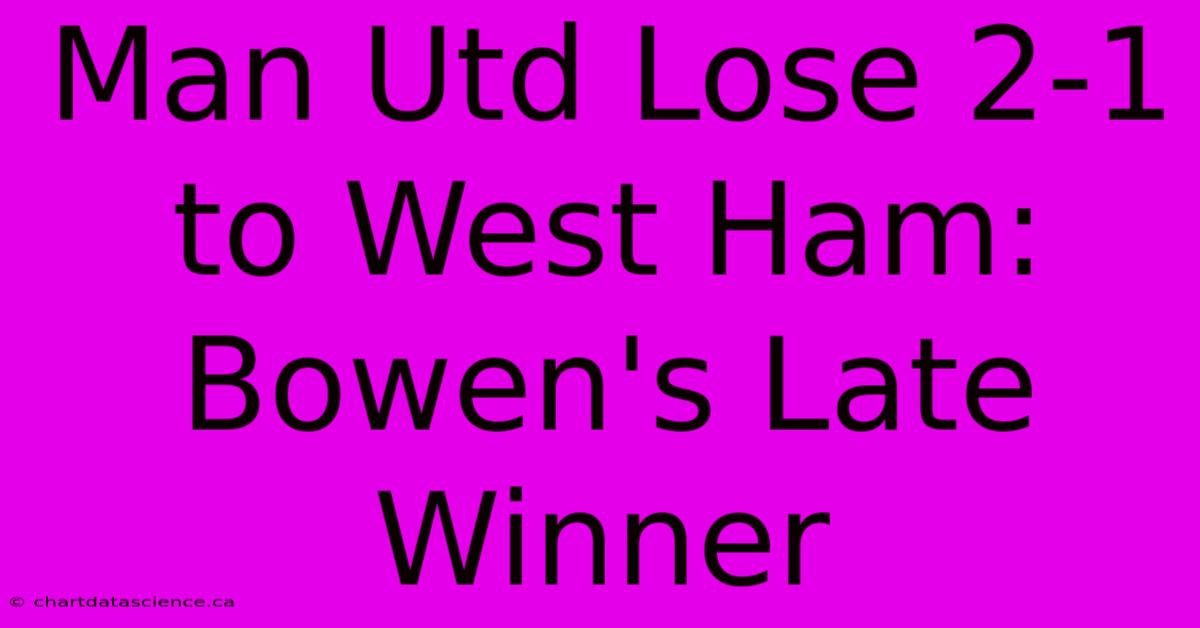 Man Utd Lose 2-1 To West Ham: Bowen's Late Winner 