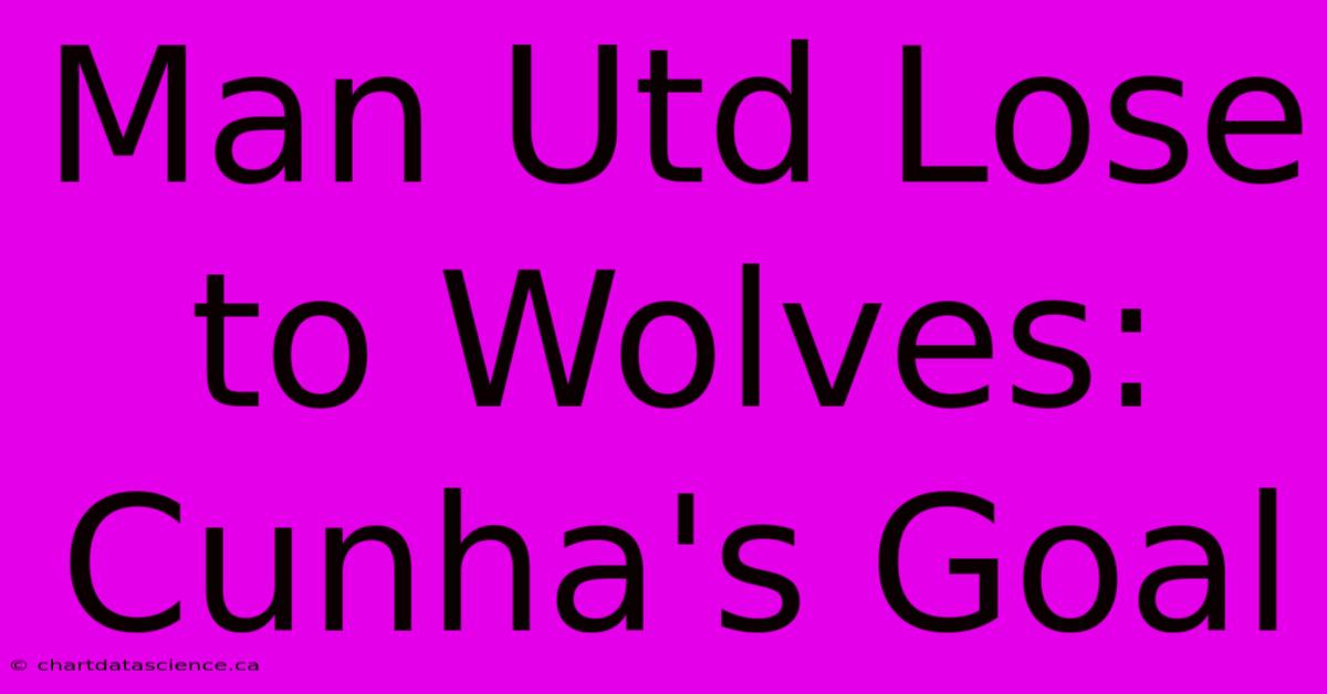 Man Utd Lose To Wolves: Cunha's Goal