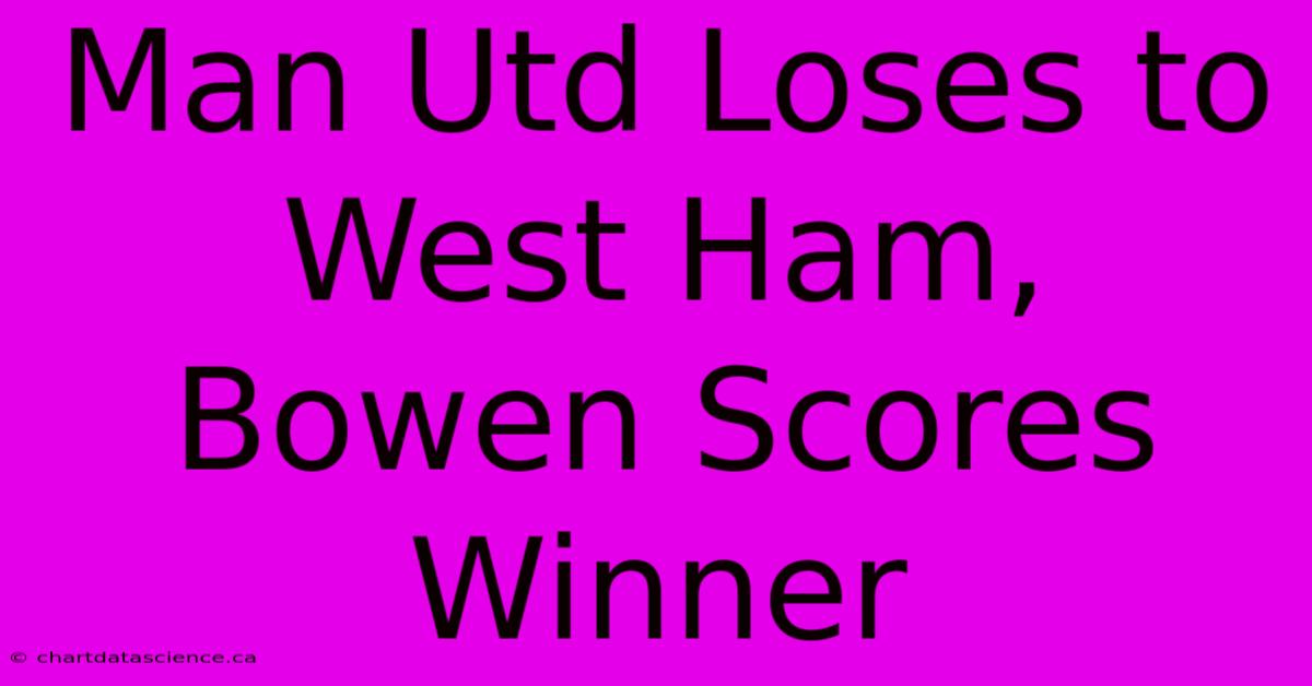 Man Utd Loses To West Ham, Bowen Scores Winner 