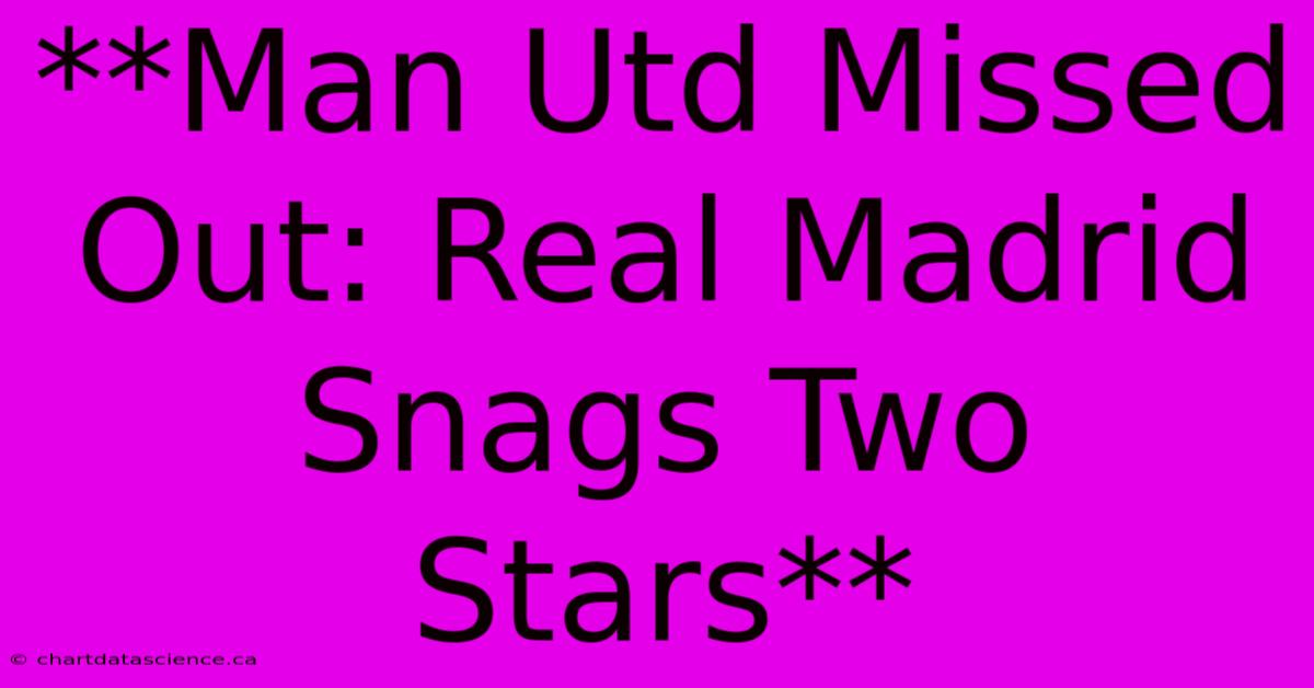 **Man Utd Missed Out: Real Madrid Snags Two Stars**