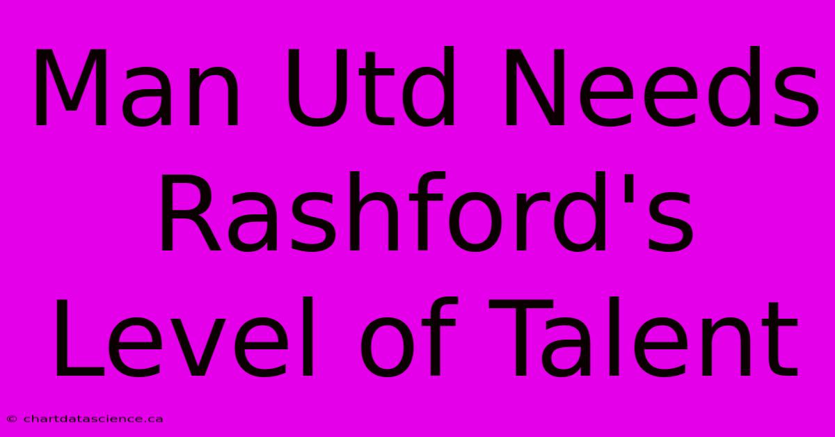 Man Utd Needs Rashford's Level Of Talent