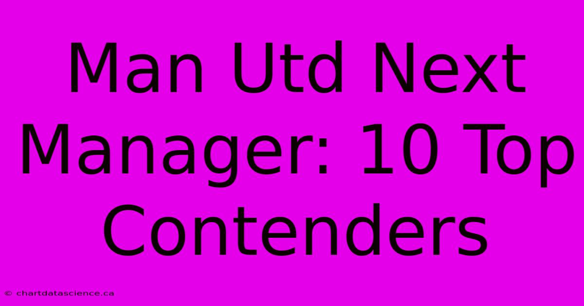 Man Utd Next Manager: 10 Top Contenders