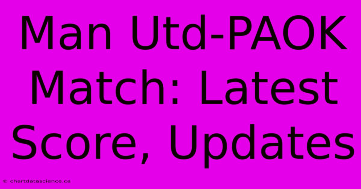 Man Utd-PAOK Match: Latest Score, Updates