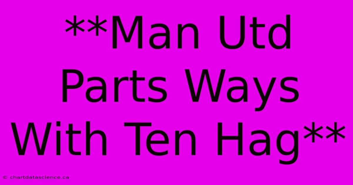 **Man Utd Parts Ways With Ten Hag**