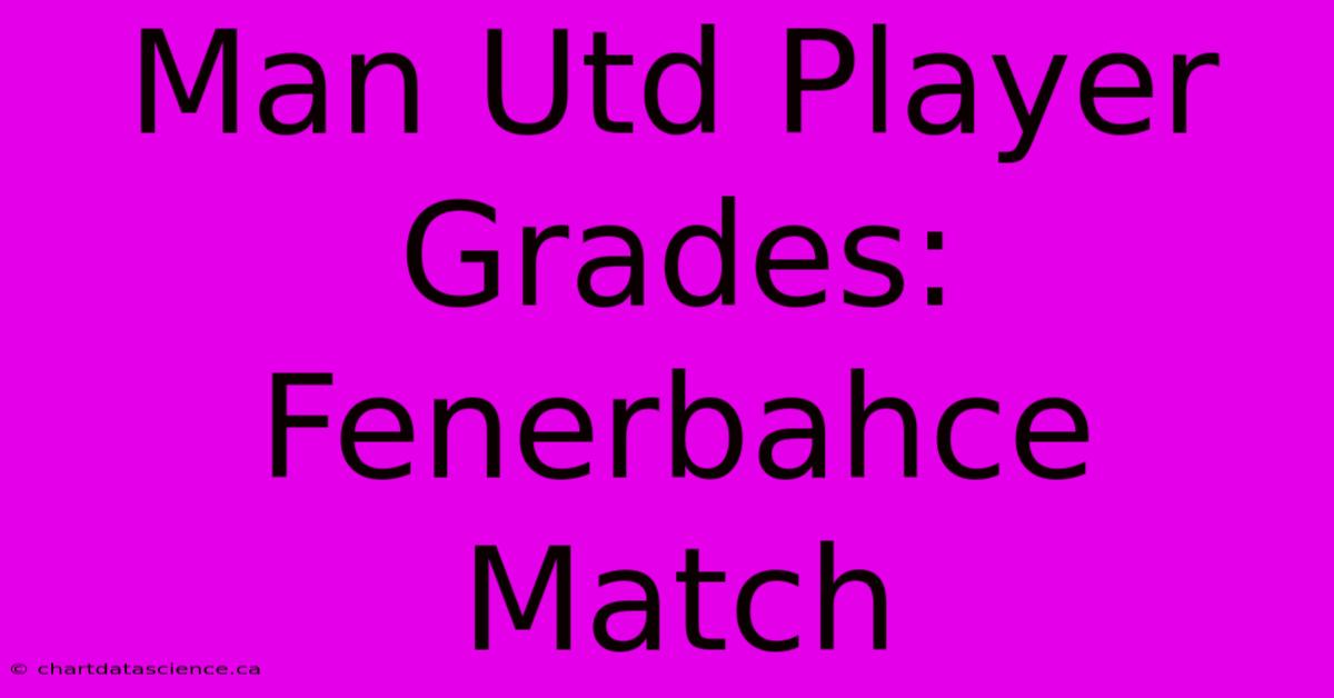 Man Utd Player Grades: Fenerbahce Match