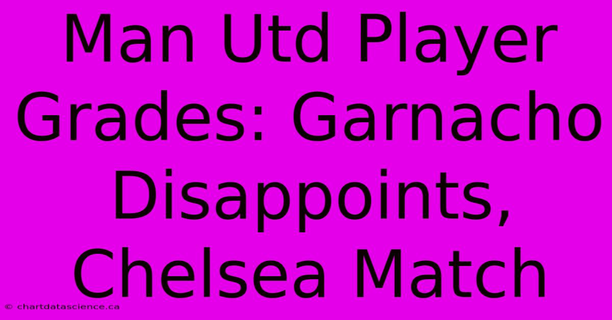 Man Utd Player Grades: Garnacho Disappoints, Chelsea Match 