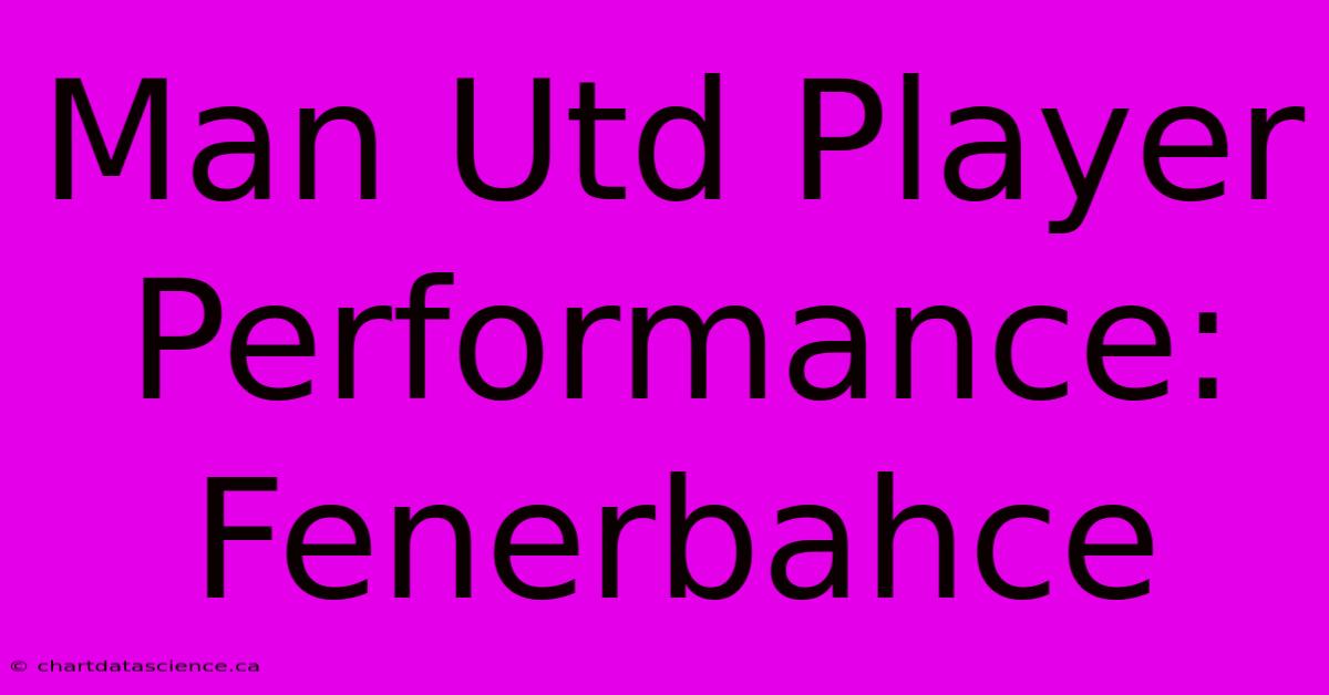 Man Utd Player Performance: Fenerbahce