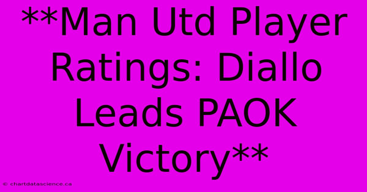 **Man Utd Player Ratings: Diallo Leads PAOK Victory** 