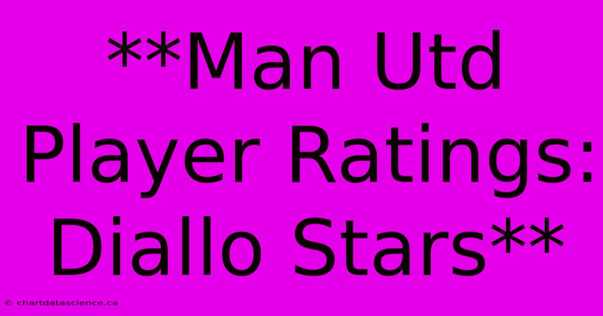 **Man Utd Player Ratings: Diallo Stars**