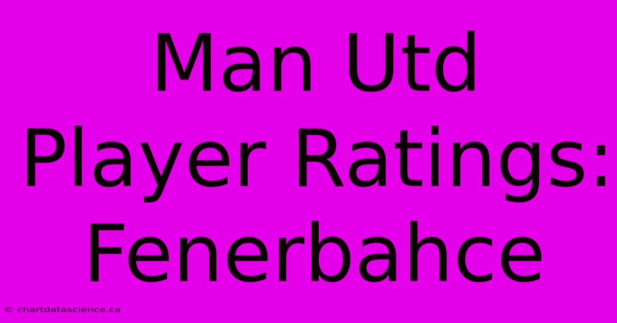 Man Utd Player Ratings: Fenerbahce