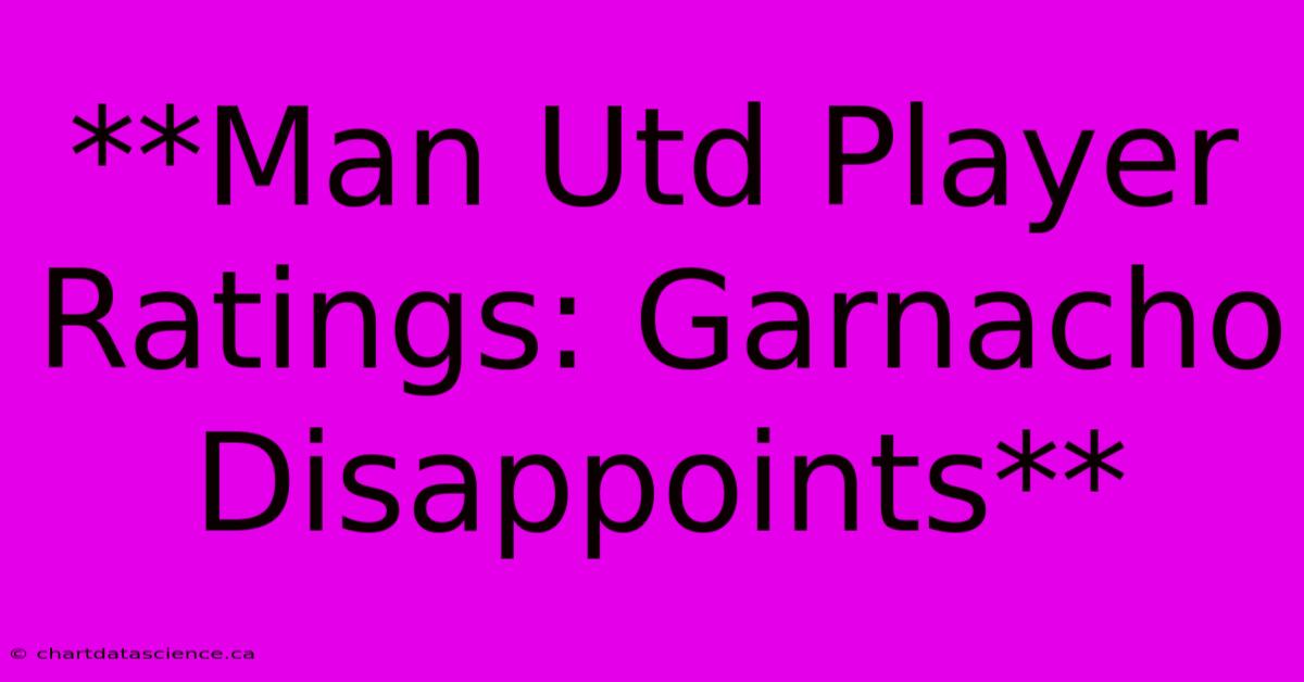 **Man Utd Player Ratings: Garnacho Disappoints**