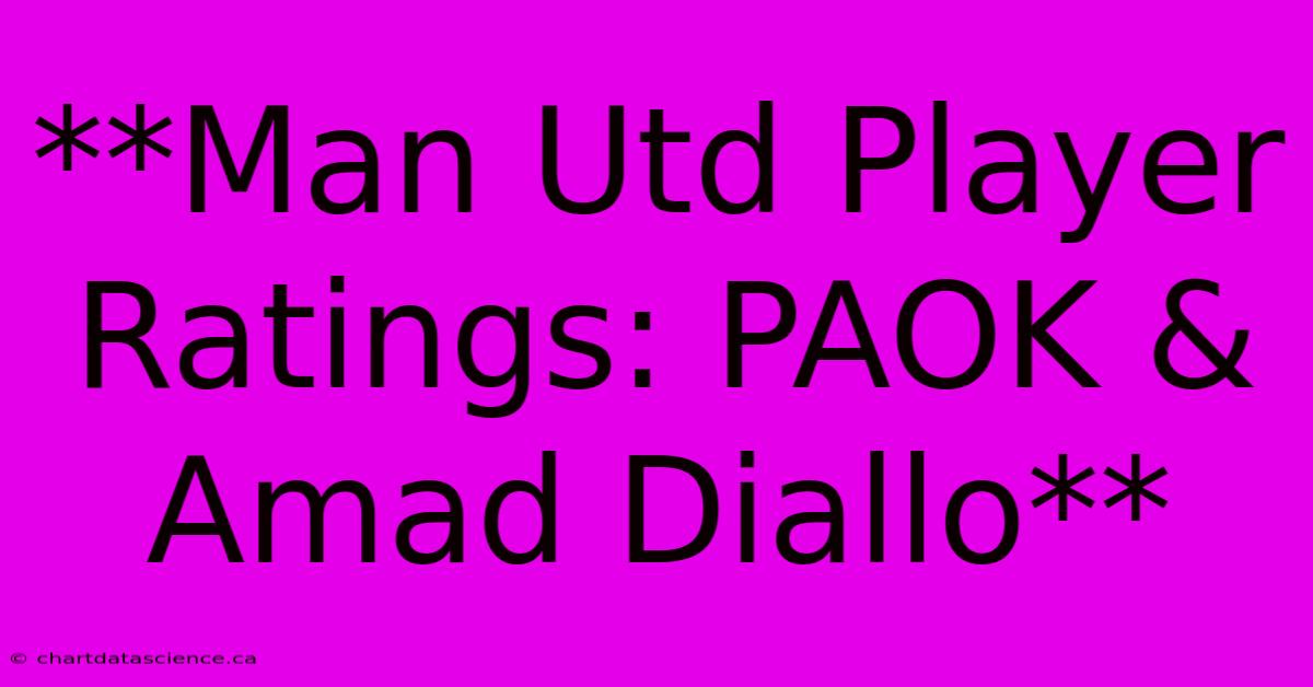 **Man Utd Player Ratings: PAOK & Amad Diallo** 