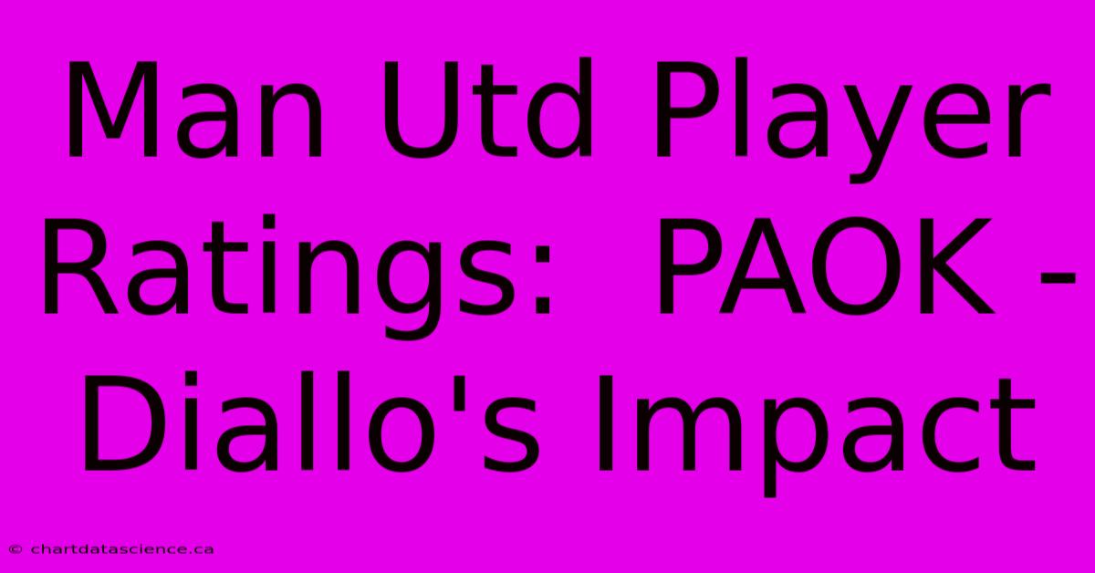 Man Utd Player Ratings:  PAOK -  Diallo's Impact