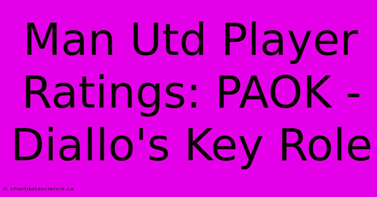 Man Utd Player Ratings: PAOK -  Diallo's Key Role