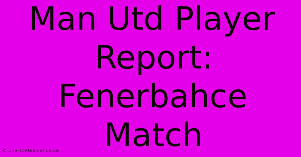 Man Utd Player Report: Fenerbahce Match