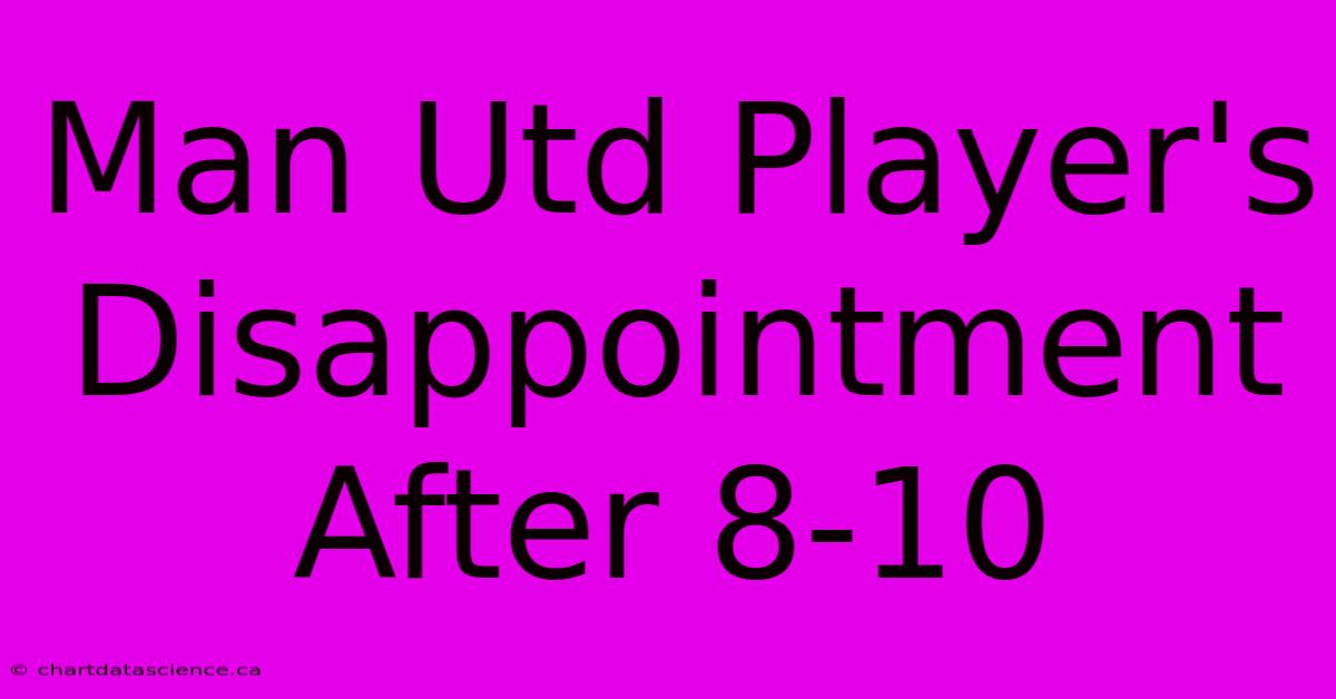 Man Utd Player's Disappointment After 8-10 