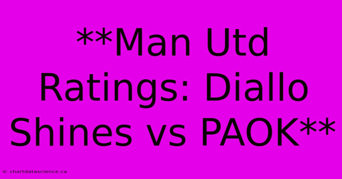 **Man Utd Ratings: Diallo Shines Vs PAOK**