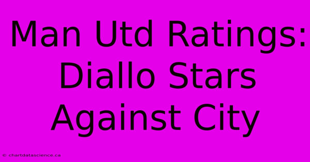 Man Utd Ratings: Diallo Stars Against City