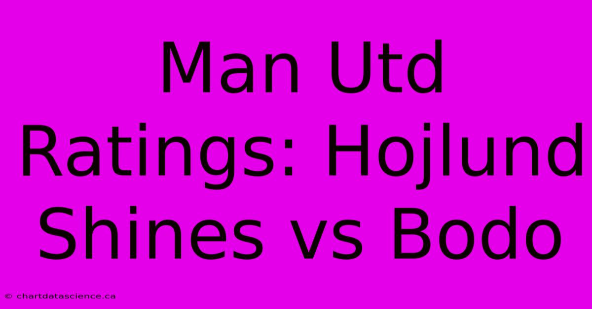 Man Utd Ratings: Hojlund Shines Vs Bodo