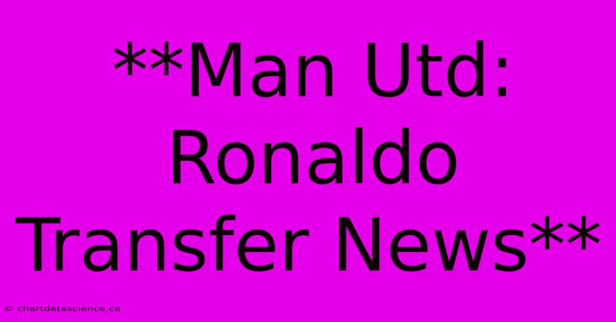 **Man Utd: Ronaldo Transfer News** 