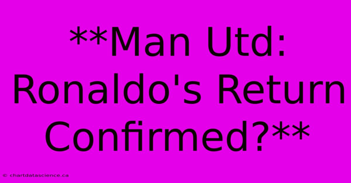 **Man Utd: Ronaldo's Return Confirmed?**