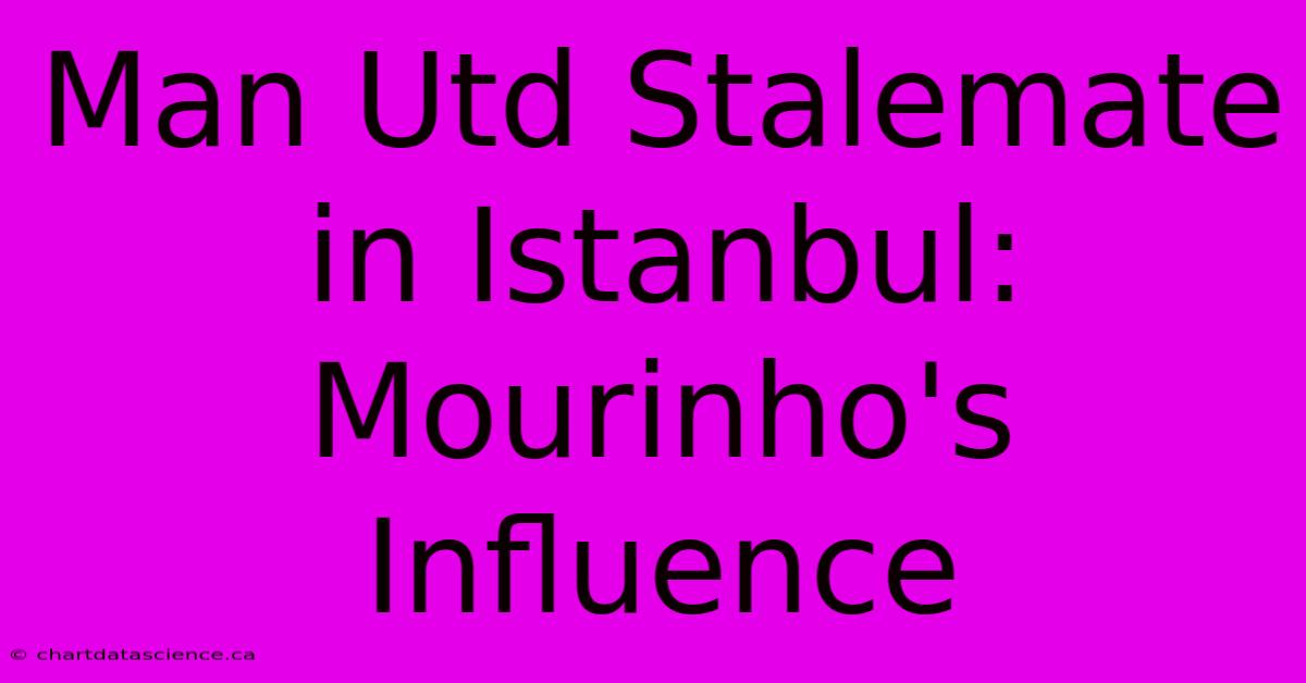 Man Utd Stalemate In Istanbul: Mourinho's Influence 