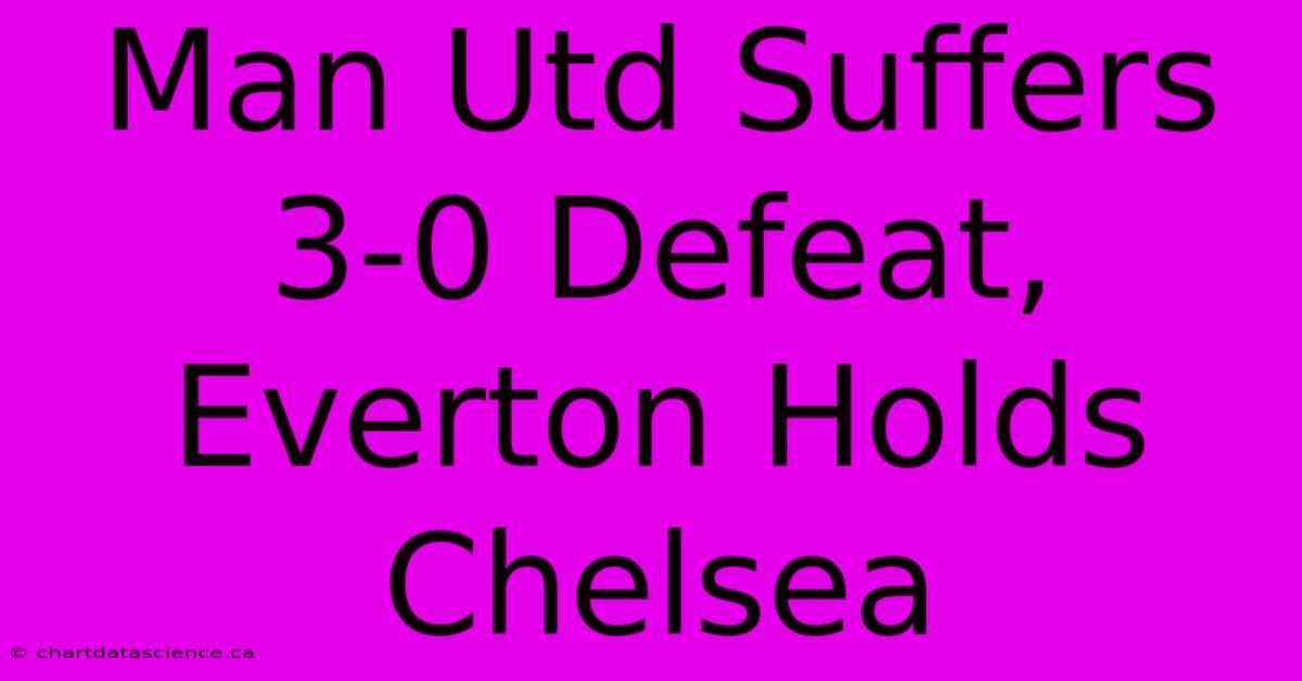 Man Utd Suffers 3-0 Defeat, Everton Holds Chelsea