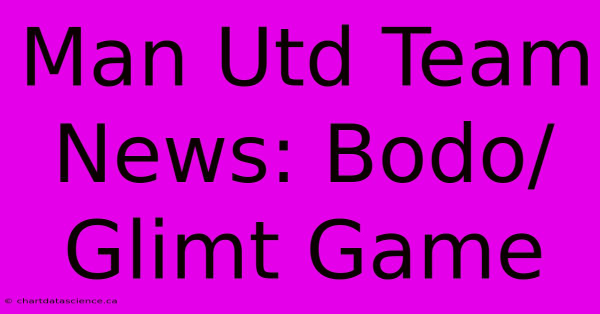 Man Utd Team News: Bodo/Glimt Game