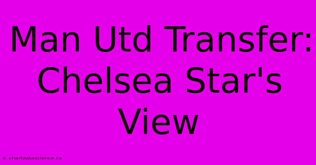 Man Utd Transfer: Chelsea Star's View