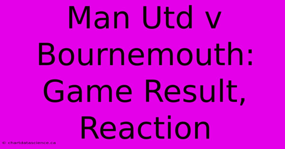 Man Utd V Bournemouth: Game Result, Reaction