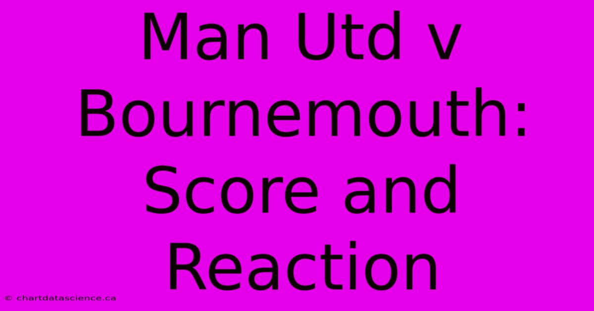 Man Utd V Bournemouth: Score And Reaction