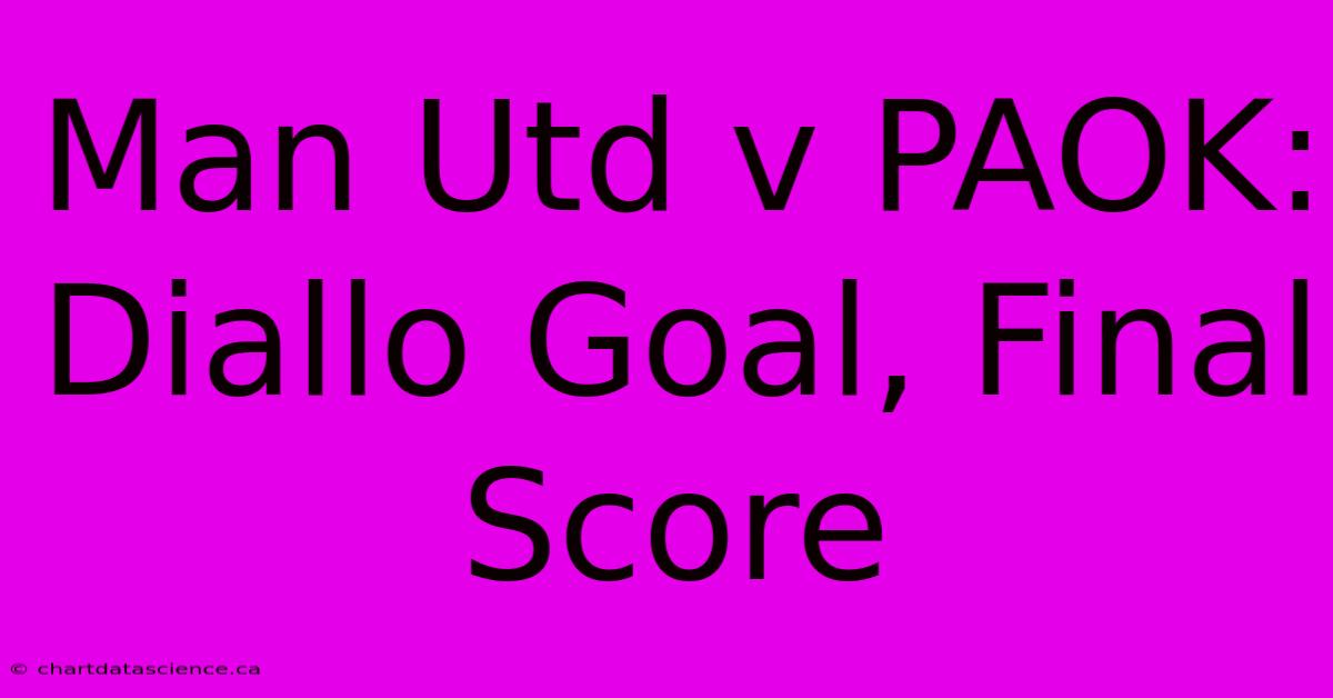 Man Utd V PAOK: Diallo Goal, Final Score