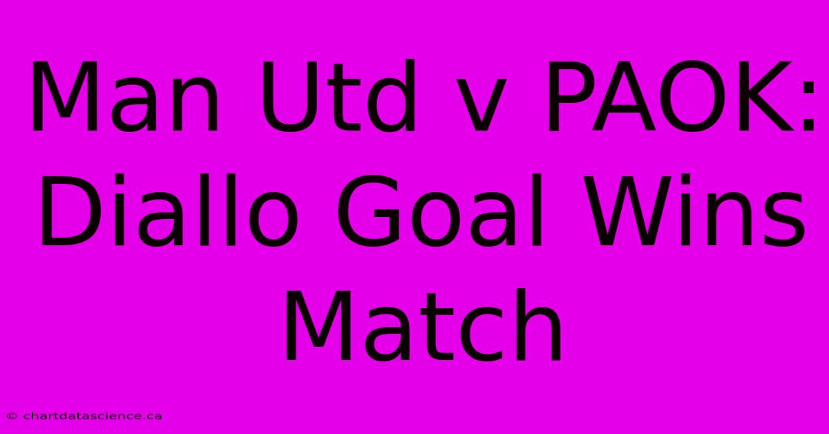 Man Utd V PAOK: Diallo Goal Wins Match