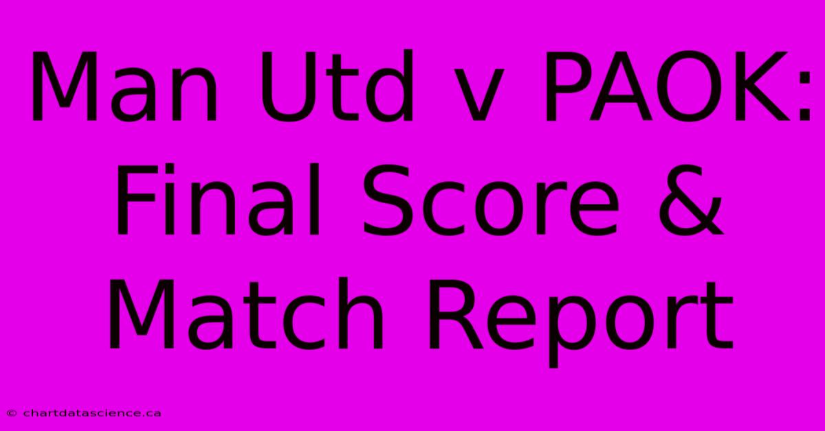 Man Utd V PAOK: Final Score & Match Report