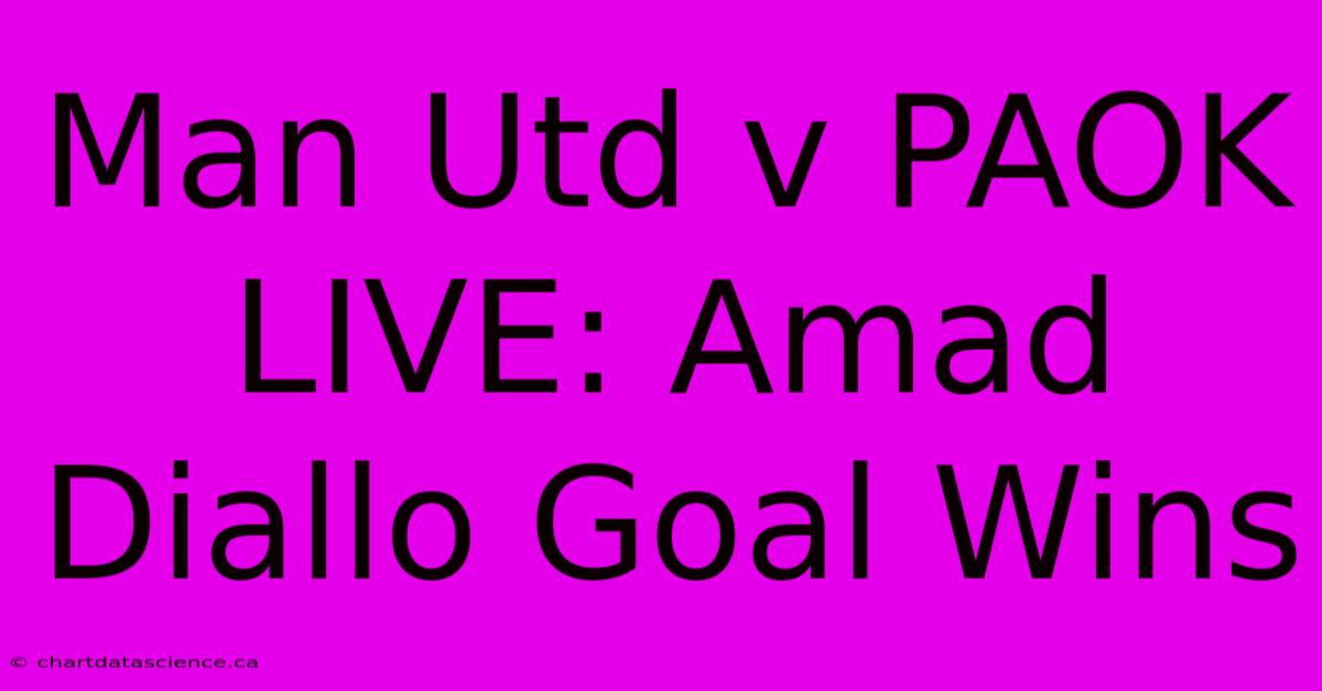 Man Utd V PAOK LIVE: Amad Diallo Goal Wins